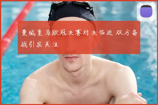 曼城皇马欧冠决赛对决临近 双方备战引发关注