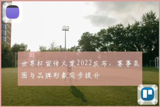 世界杯宣传文案2022发布，赛事氛围与品牌形象同步提升