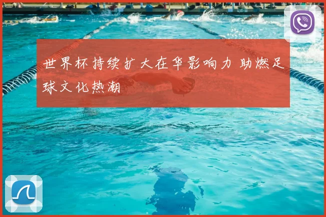 世界杯持续扩大在华影响力 助燃足球文化热潮