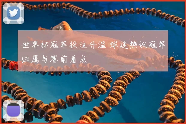 世界杯冠军投注升温 球迷热议冠军归属与赛前看点
