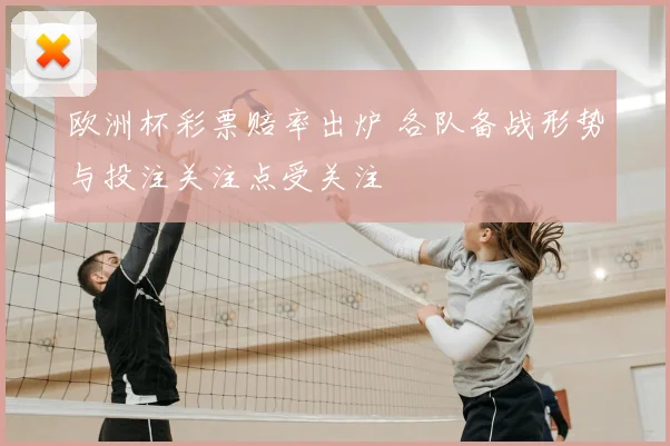 欧洲杯彩票赔率出炉 各队备战形势与投注关注点受关注