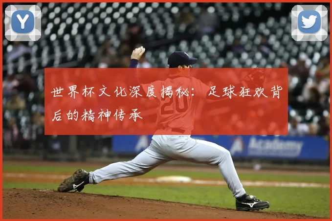 世界杯文化深度揭秘:足球狂欢背后的精神传承