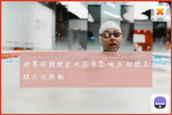 世界杯持续扩大在华影响力 助燃足球文化热潮