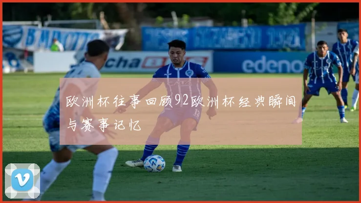 欧洲杯往事回顾92欧洲杯经典瞬间与赛事记忆