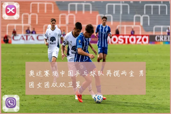 奥运赛场中国乒乓球队再揽两金 男团女团双双卫冕