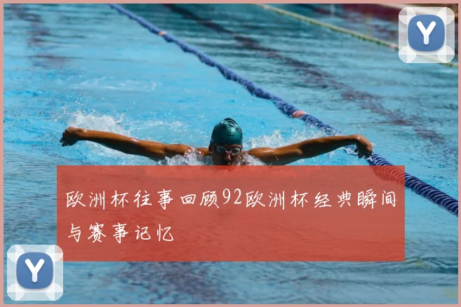 欧洲杯往事回顾92欧洲杯经典瞬间与赛事记忆