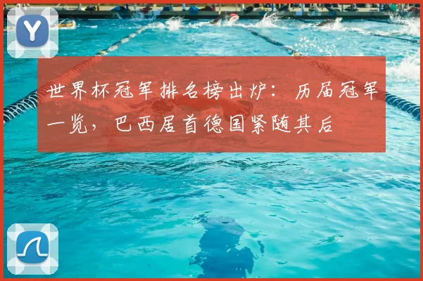 世界杯冠军排名榜出炉:历届冠军一览,巴西居首德国紧随其后